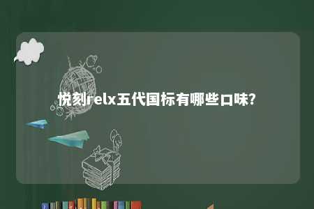 悦刻relx五代国标有哪些口味
？ 